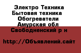 Электро-Техника Бытовая техника - Обогреватели. Амурская обл.,Свободненский р-н